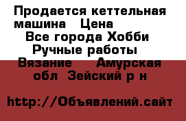 Продается кеттельная машина › Цена ­ 50 000 - Все города Хобби. Ручные работы » Вязание   . Амурская обл.,Зейский р-н